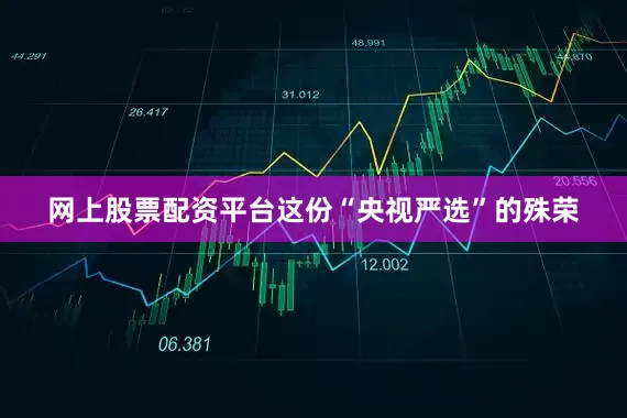 网上股票配资平台这份“央视严选”的殊荣
