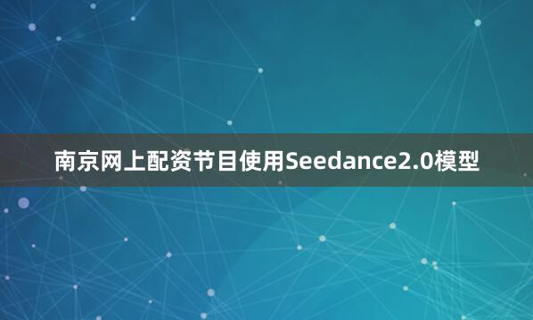 南京网上配资节目使用Seedance2.0模型