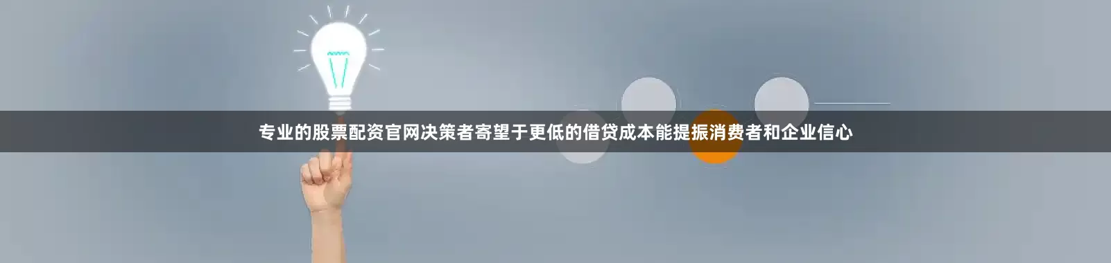 专业的股票配资官网决策者寄望于更低的借贷成本能提振消费者和企业信心